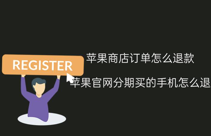 苹果商店订单怎么退款 苹果官网分期买的手机怎么退？